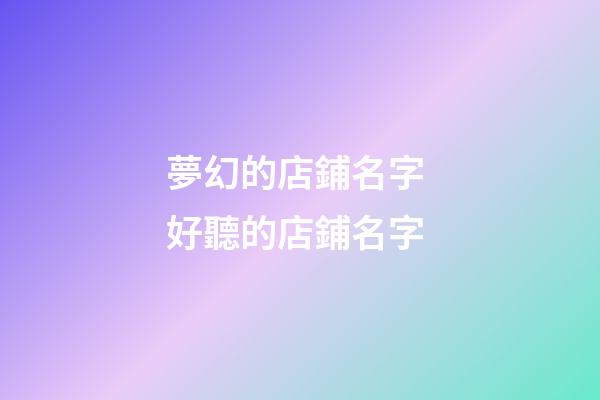 夢幻的店鋪名字 好聽的店鋪名字-第1張-店鋪起名-玄機派